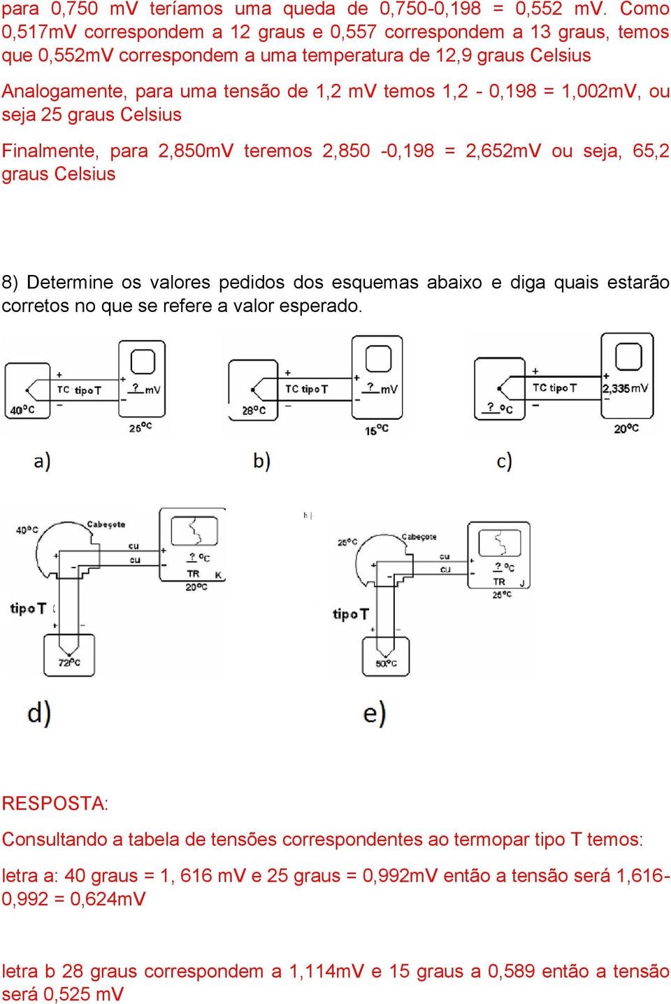 1,2-0,198 = 1,002mV, ou seja 25 graus Celsius Finalmente, para 2,850mV teremos 2,850-0,198 = 2,652mV ou seja, 65,2 graus Celsius 8) Determine os valores pedidos dos esquemas abaixo e diga