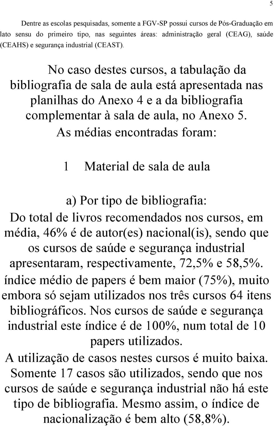 As médias encontradas foram: 1 Material de sala de aula a) Por tipo de bibliografia: Do total de livros recomendados nos cursos, em média, 46% é de autor(es) nacional(is), sendo que os cursos de