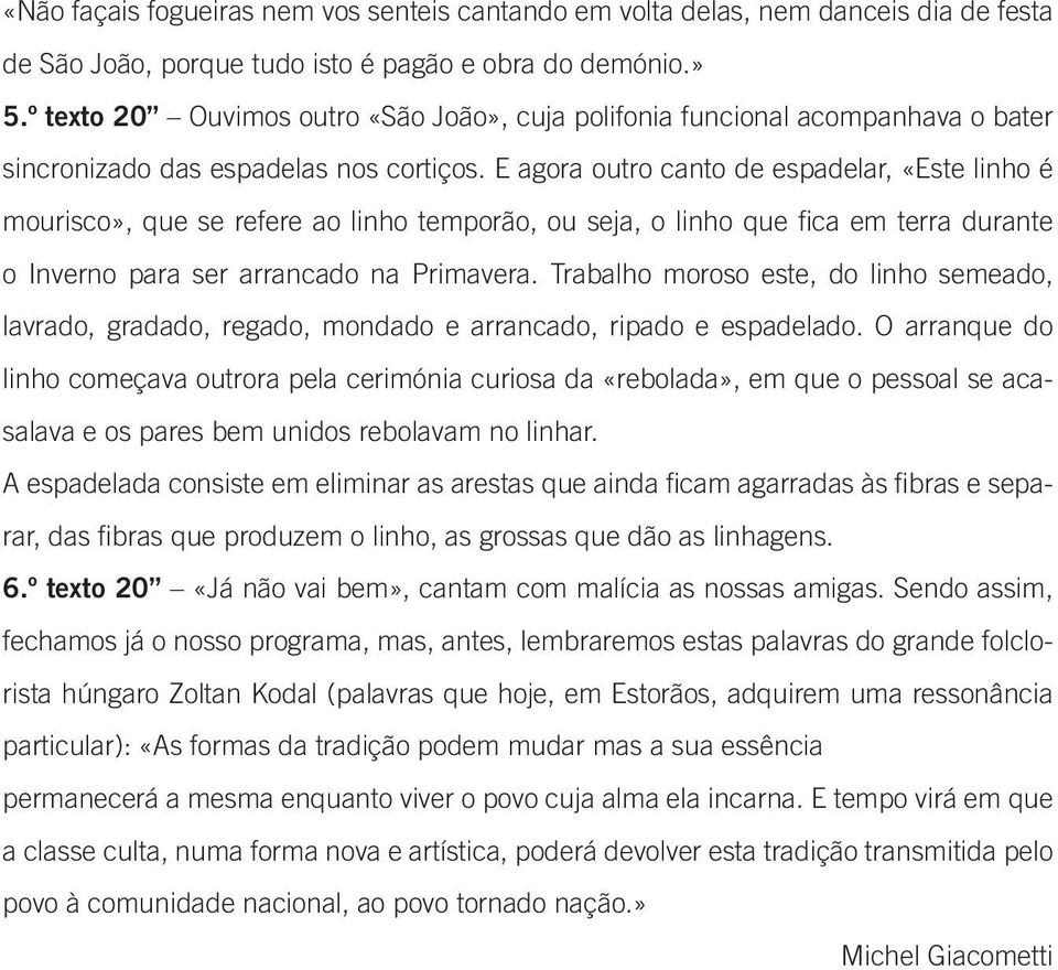 E agora outro canto de espadelar, «Este linho é mourisco», que se refere ao linho temporão, ou seja, o linho que fica em terra durante o Inverno para ser arrancado na Primavera.