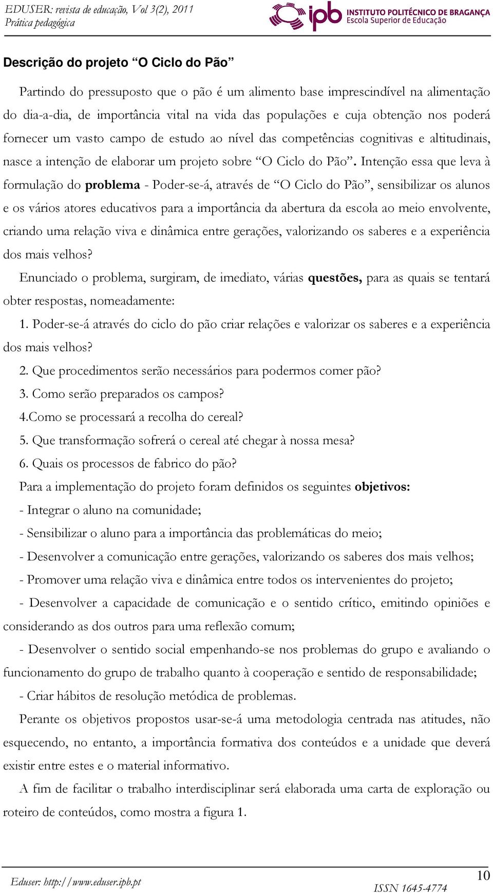 Intenção essa que leva à formulação do problema - Poder-se-á, através de O Ciclo do Pão, sensibilizar os alunos e os vários atores educativos para a importância da abertura da escola ao meio