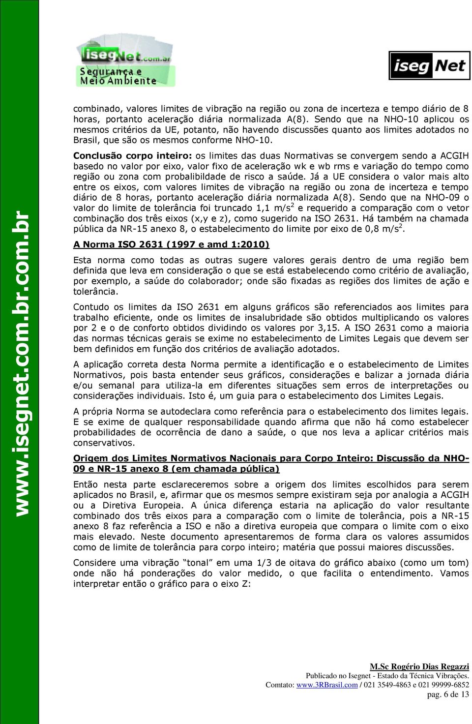 Conclusão corpo inteiro: os limites das duas Normativas se convergem sendo a ACGIH basedo no valor por eixo, valor fixo de aceleração wk e wb rms e variação do tempo como região ou zona com