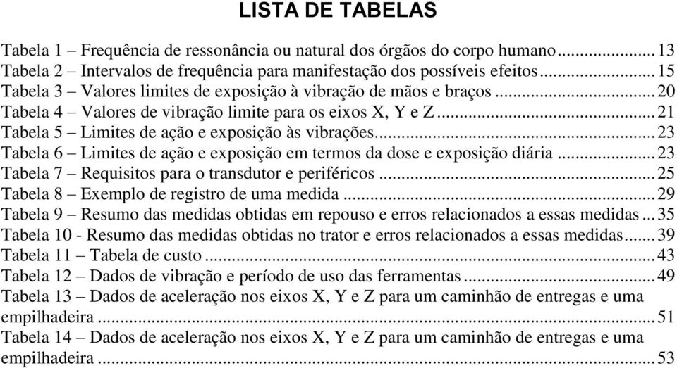.. 23 Tabela 6 Limites de ação e exposição em termos da dose e exposição diária... 23 Tabela 7 Requisitos para o transdutor e periféricos... 25 Tabela 8 Exemplo de registro de uma medida.