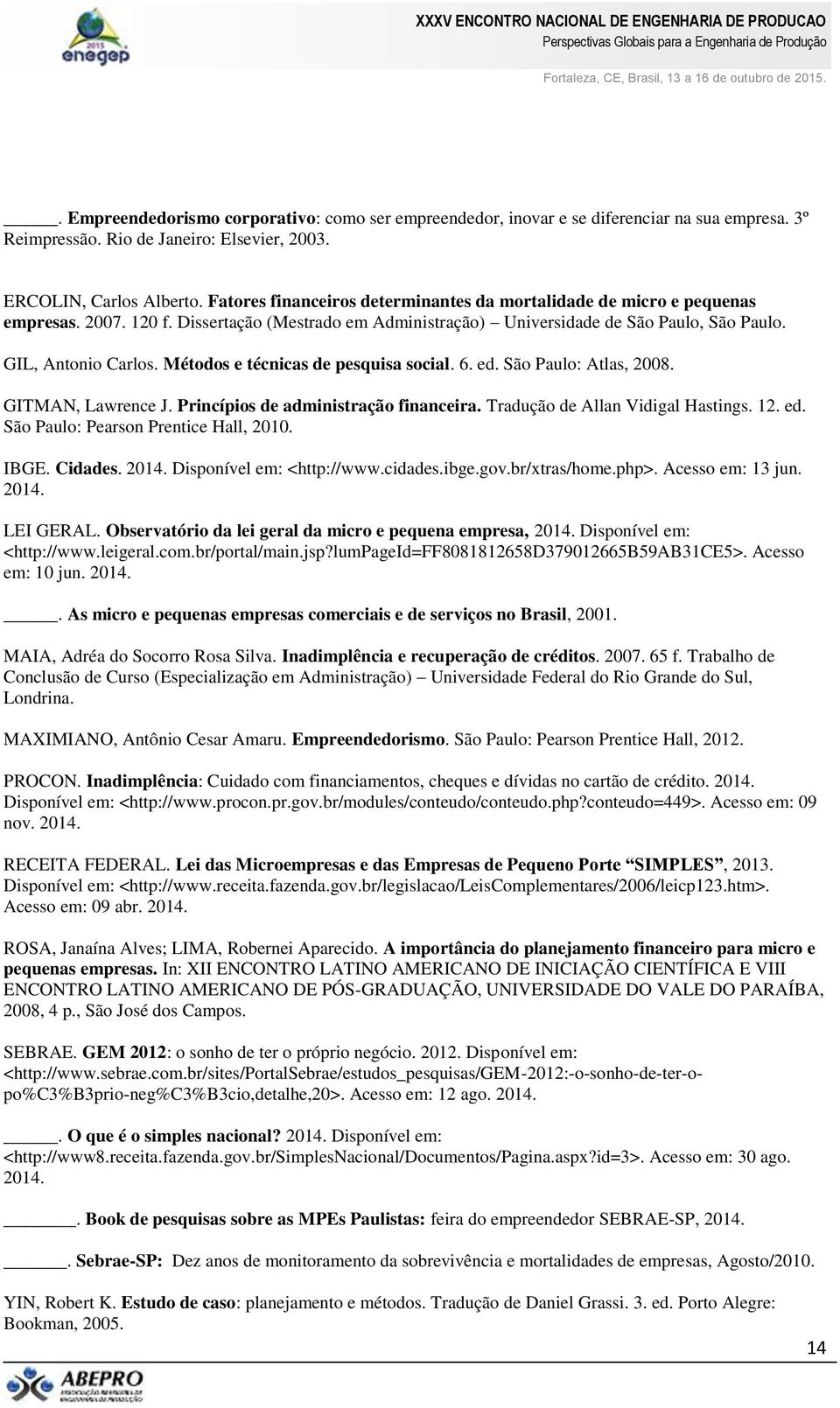 Métodos e técnicas de pesquisa social. 6. ed. São Paulo: Atlas, 2008. GITMAN, Lawrence J. Princípios de administração financeira. Tradução de Allan Vidigal Hastings. 12. ed. São Paulo: Pearson Prentice Hall, 2010.