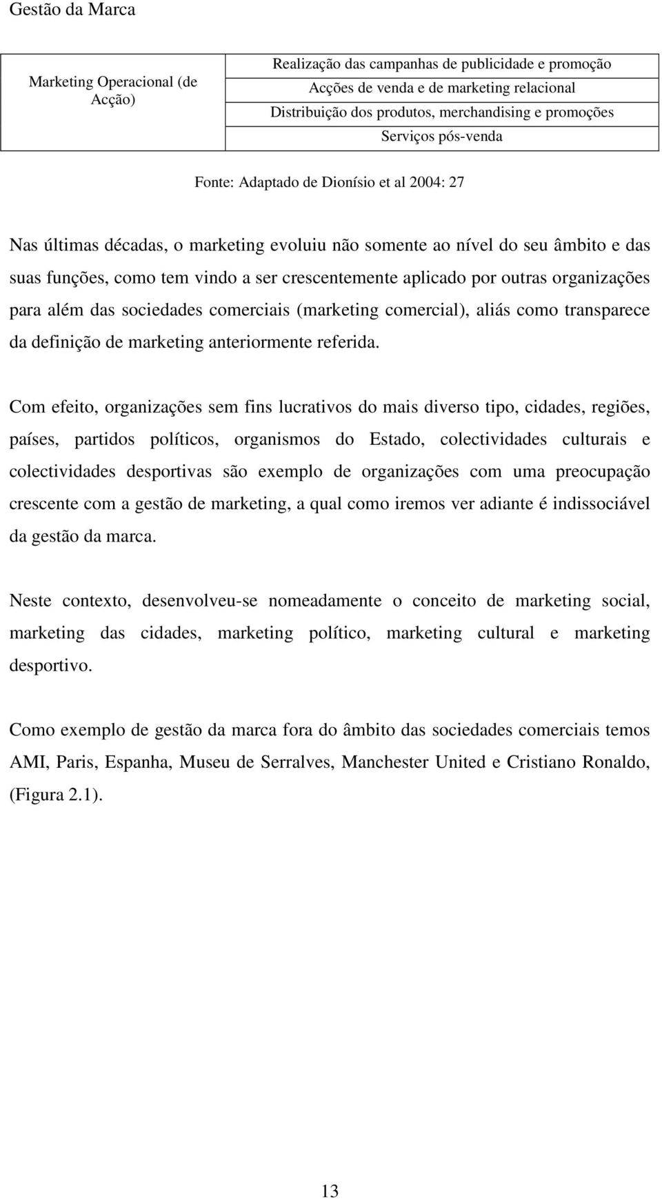 aplicado por outras organizações para além das sociedades comerciais (marketing comercial), aliás como transparece da definição de marketing anteriormente referida.