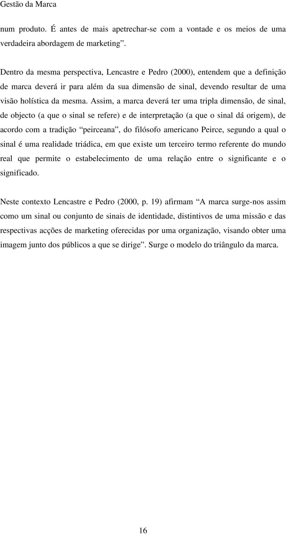 Assim, a marca deverá ter uma tripla dimensão, de sinal, de objecto (a que o sinal se refere) e de interpretação (a que o sinal dá origem), de acordo com a tradição peirceana, do filósofo americano