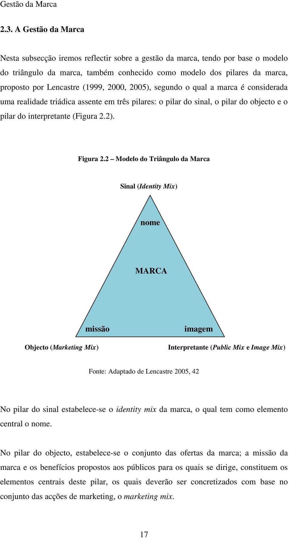 (1999, 2000, 2005), segundo o qual a marca é considerada uma realidade triádica assente em três pilares: o pilar do sinal, o pilar do objecto e o pilar do interpretante (Figura 2.2). Figura 2.