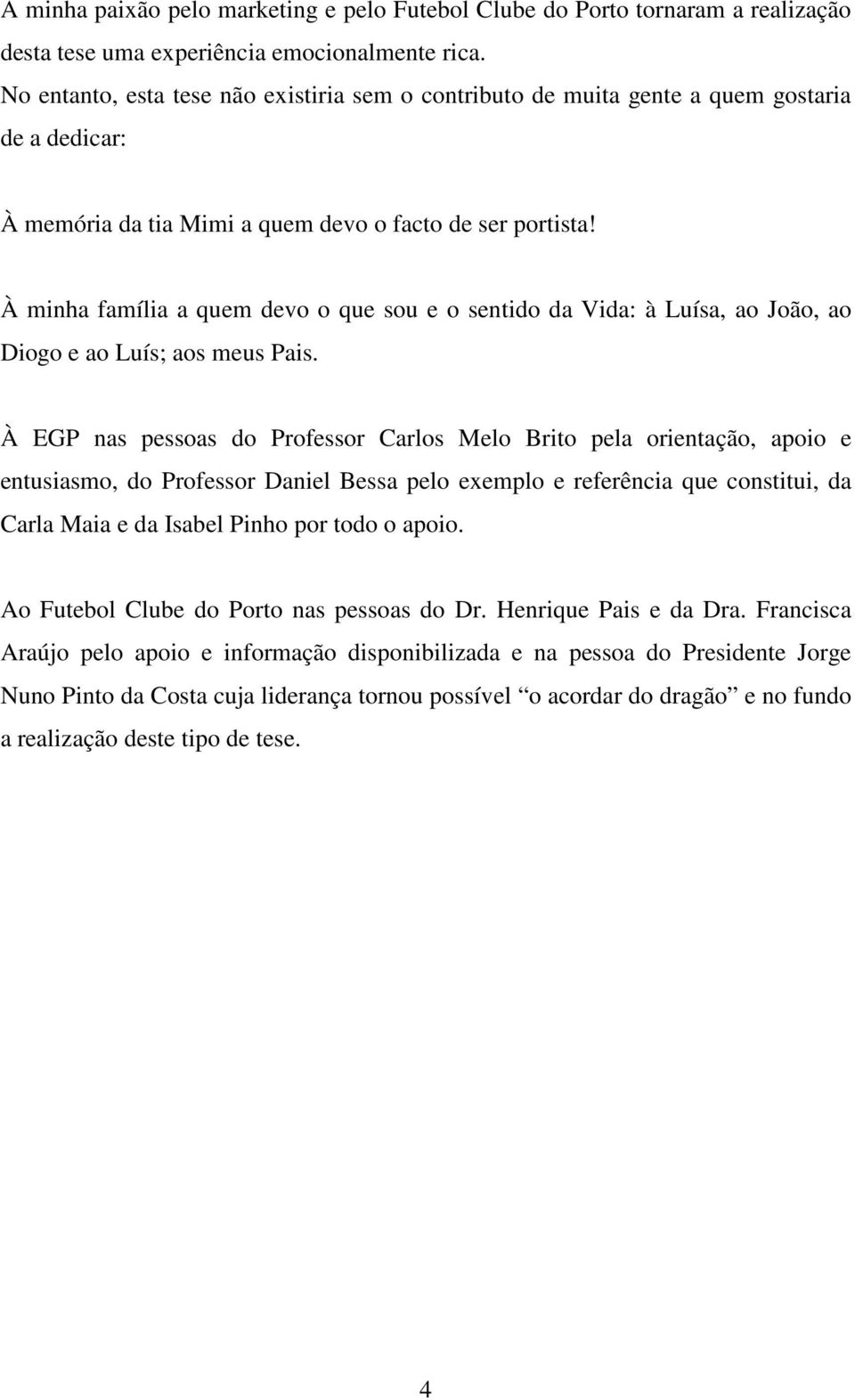 À minha família a quem devo o que sou e o sentido da Vida: à Luísa, ao João, ao Diogo e ao Luís; aos meus Pais.