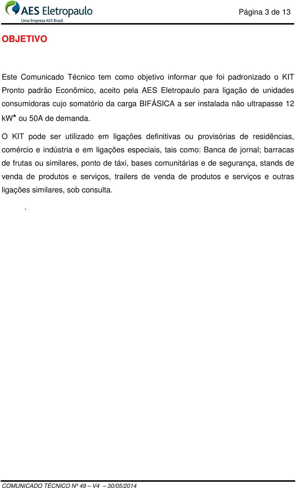 O KIT pode ser utilizado em ligações definitivas ou provisórias de residências, comércio e indústria e em ligações especiais, tais como: Banca de jornal;