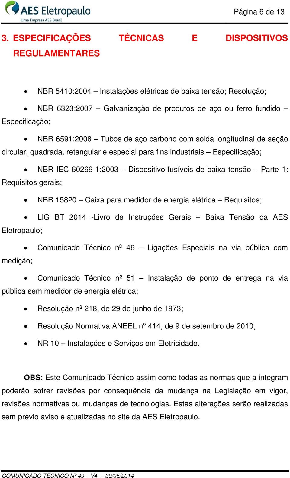 6591:2008 Tubos de aço carbono com solda longitudinal de seção circular, quadrada, retangular e especial para fins industriais Especificação; NBR IEC 60269-1:2003 Dispositivo-fusíveis de baixa tensão