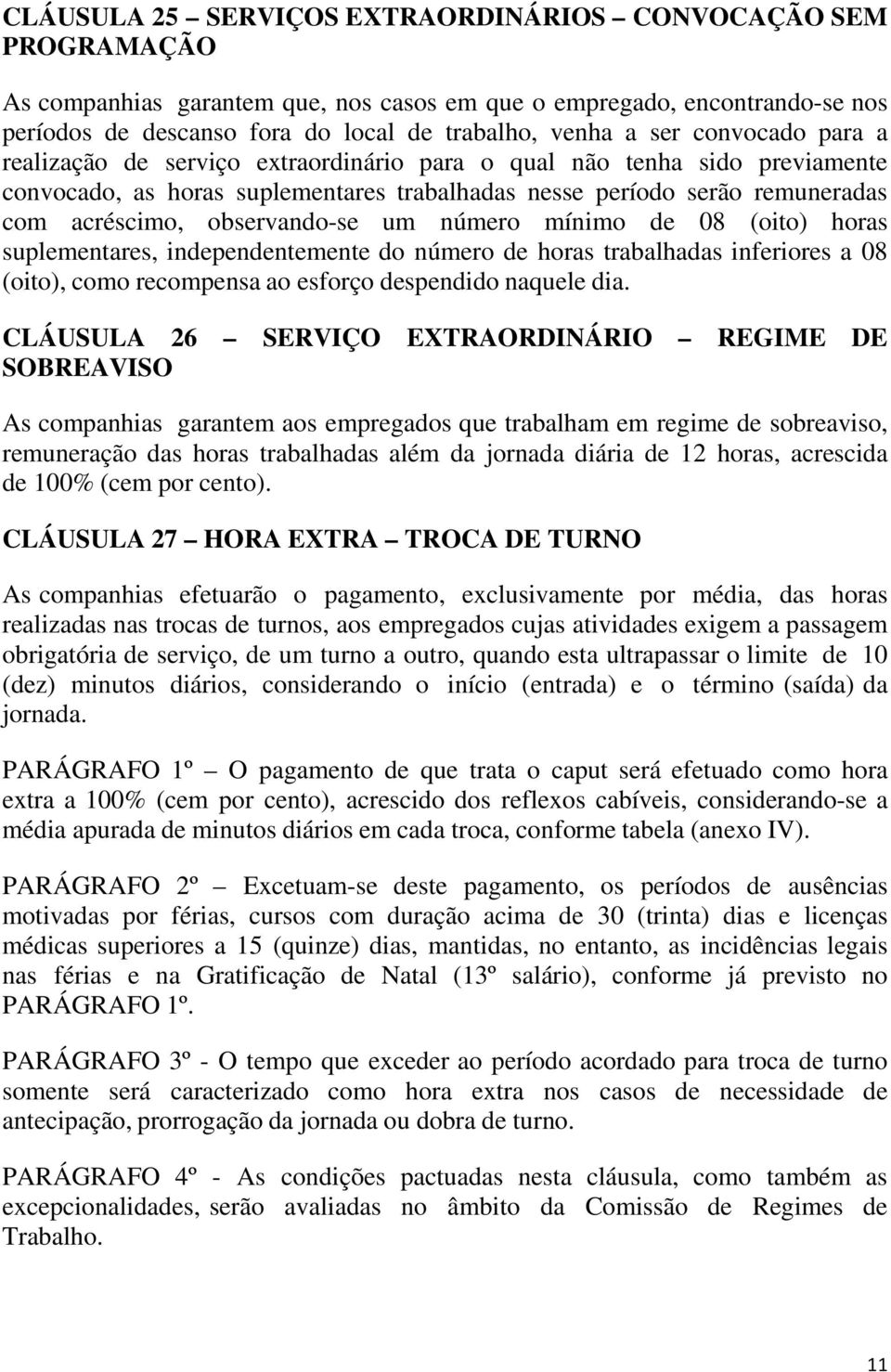 observando-se um número mínimo de 08 (oito) horas suplementares, independentemente do número de horas trabalhadas inferiores a 08 (oito), como recompensa ao esforço despendido naquele dia.