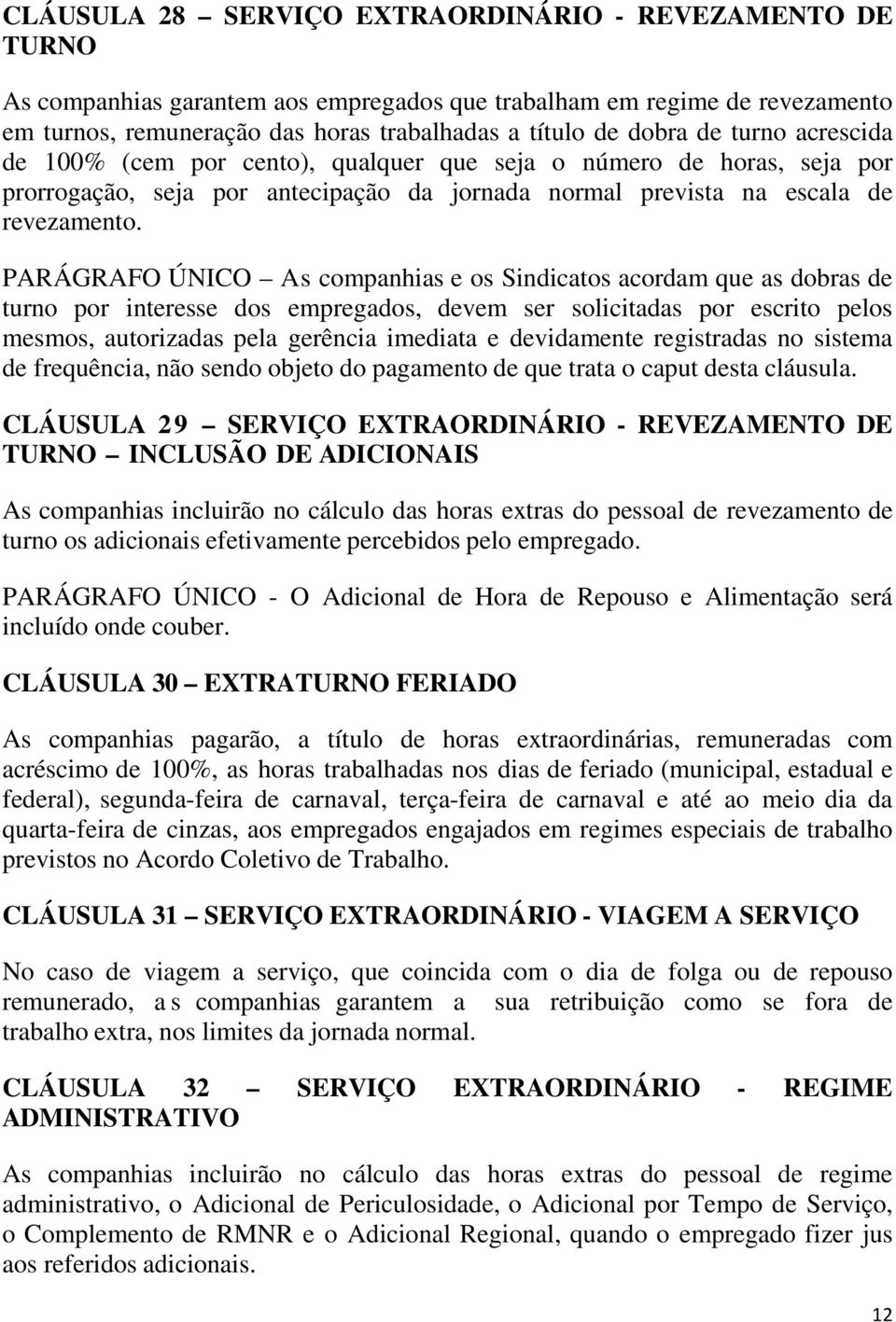 PARÁGRAFO ÚNICO As companhias e os Sindicatos acordam que as dobras de turno por interesse dos empregados, devem ser solicitadas por escrito pelos mesmos, autorizadas pela gerência imediata e