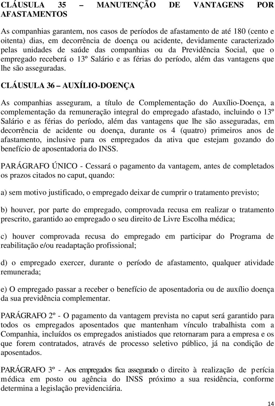 CLÁUSULA 36 AUXÍLIO-DOENÇA As companhias asseguram, a título de Complementação do Auxílio-Doença, a complementação da remuneração integral do empregado afastado, incluindo o 13º Salário e as férias