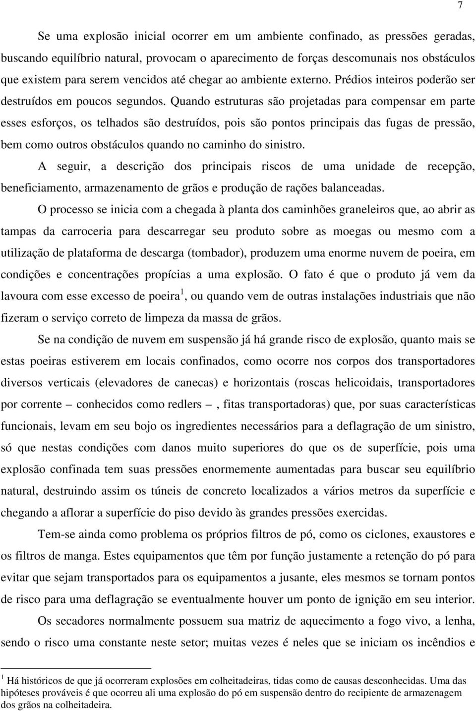 Quando estruturas são projetadas para compensar em parte esses esforços, os telhados são destruídos, pois são pontos principais das fugas de pressão, bem como outros obstáculos quando no caminho do