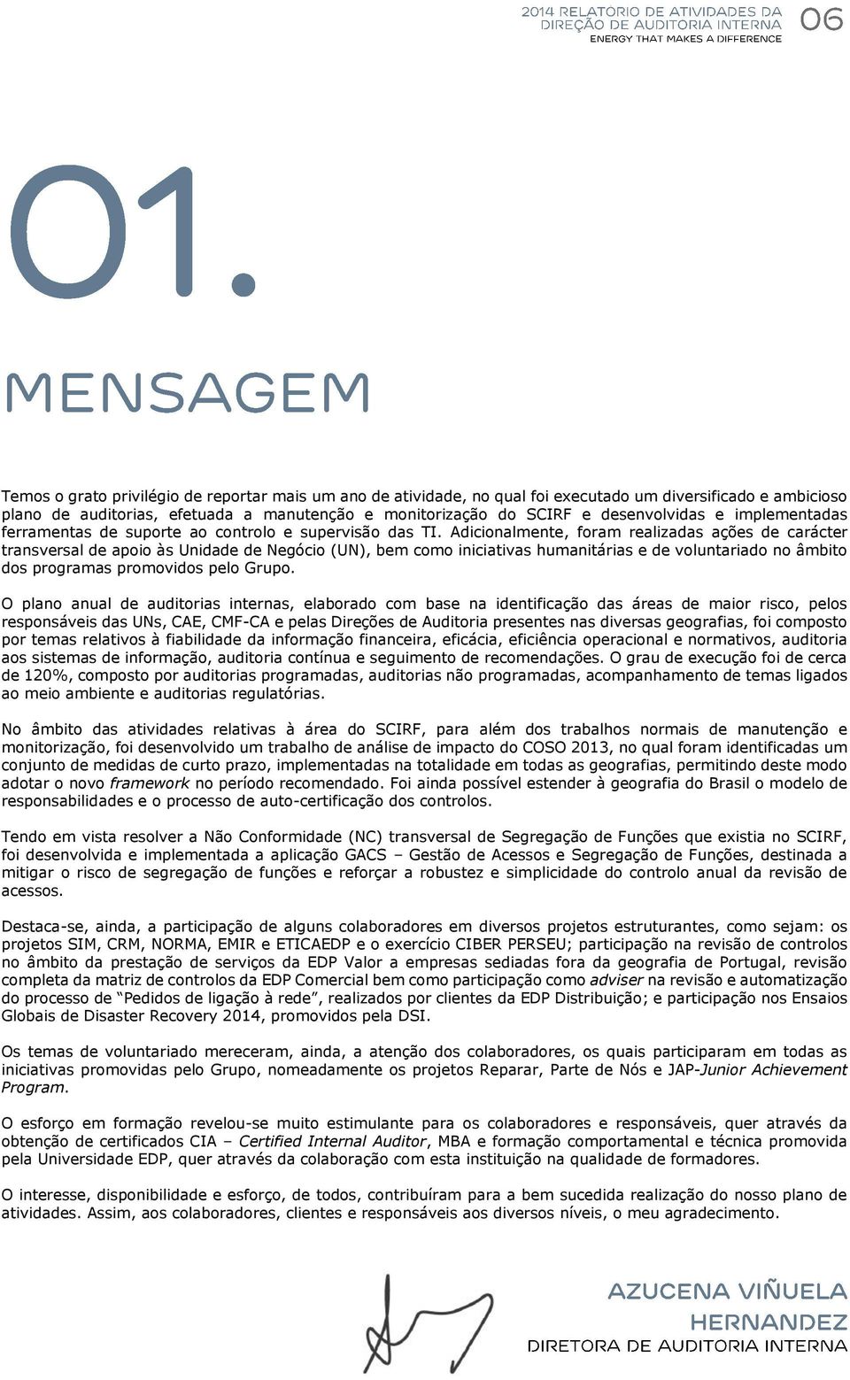 Adicionalmente, foram realizadas ações de carácter transversal de apoio às Unidade de Negócio (UN), bem como iniciativas humanitárias e de voluntariado no âmbito dos programas promovidos pelo Grupo.