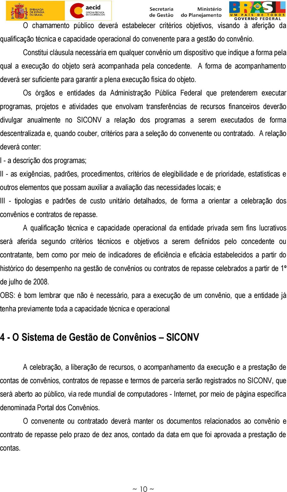 A forma de acompanhamento deverá ser suficiente para garantir a plena execução física do objeto.