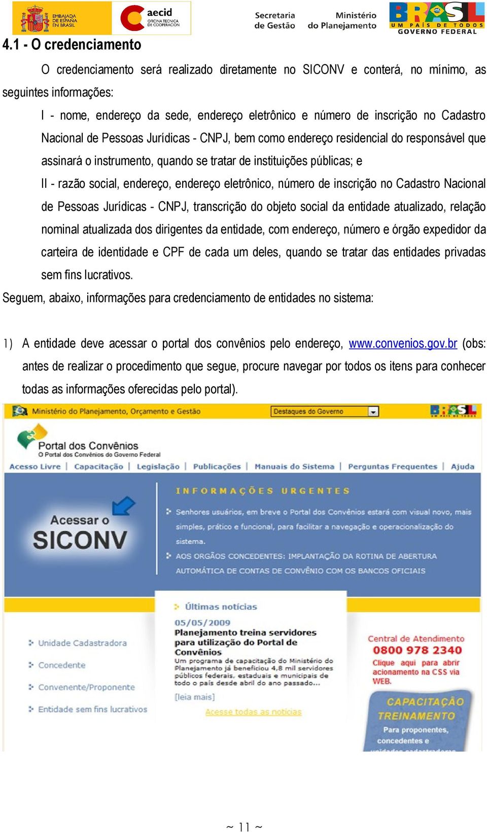 endereço eletrônico, número de inscrição no Cadastro Nacional de Pessoas Jurídicas - CNPJ, transcrição do objeto social da entidade atualizado, relação nominal atualizada dos dirigentes da entidade,