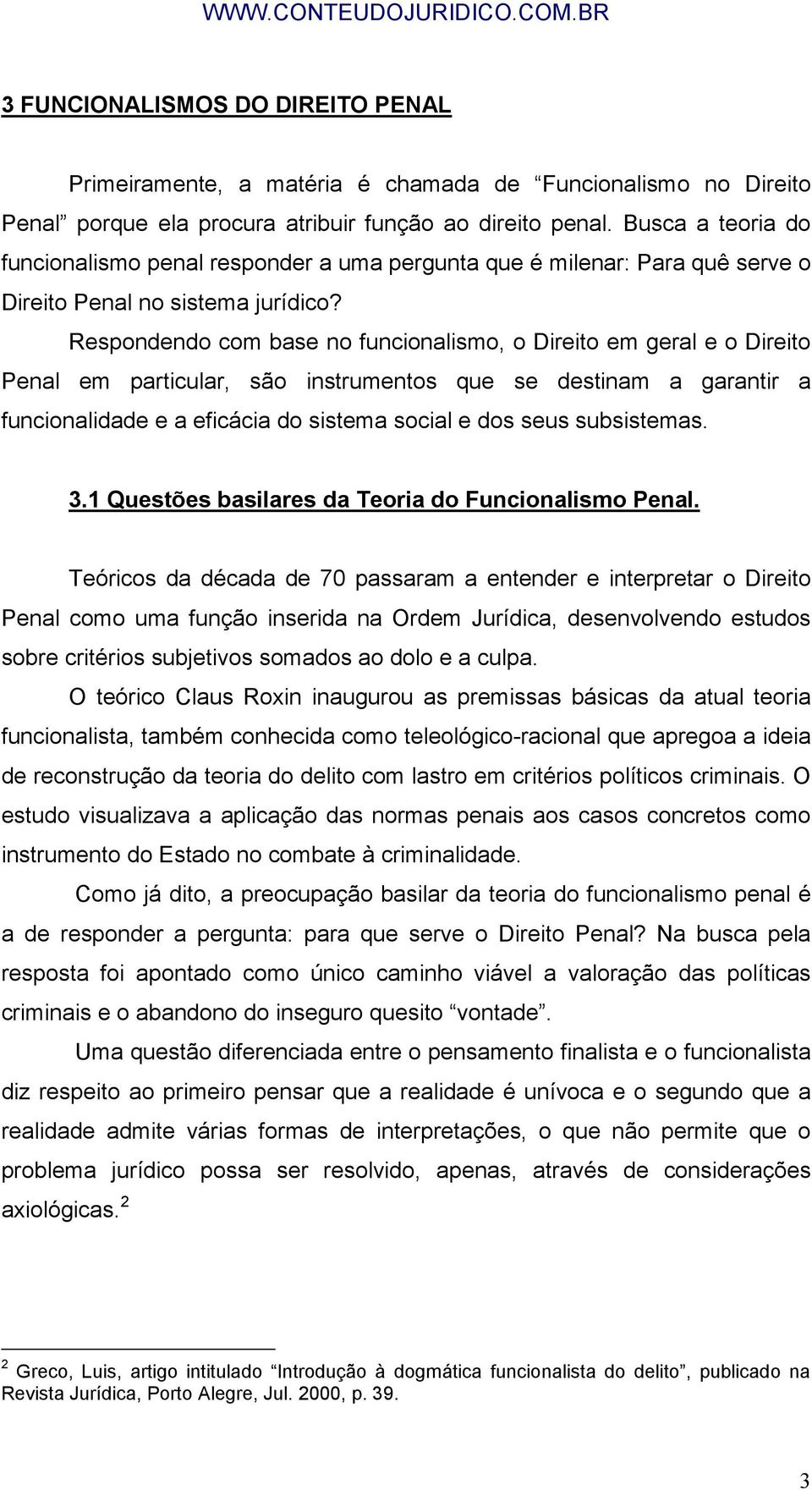 Respondendo com base no funcionalismo, o Direito em geral e o Direito Penal em particular, são instrumentos que se destinam a garantir a funcionalidade e a eficácia do sistema social e dos seus