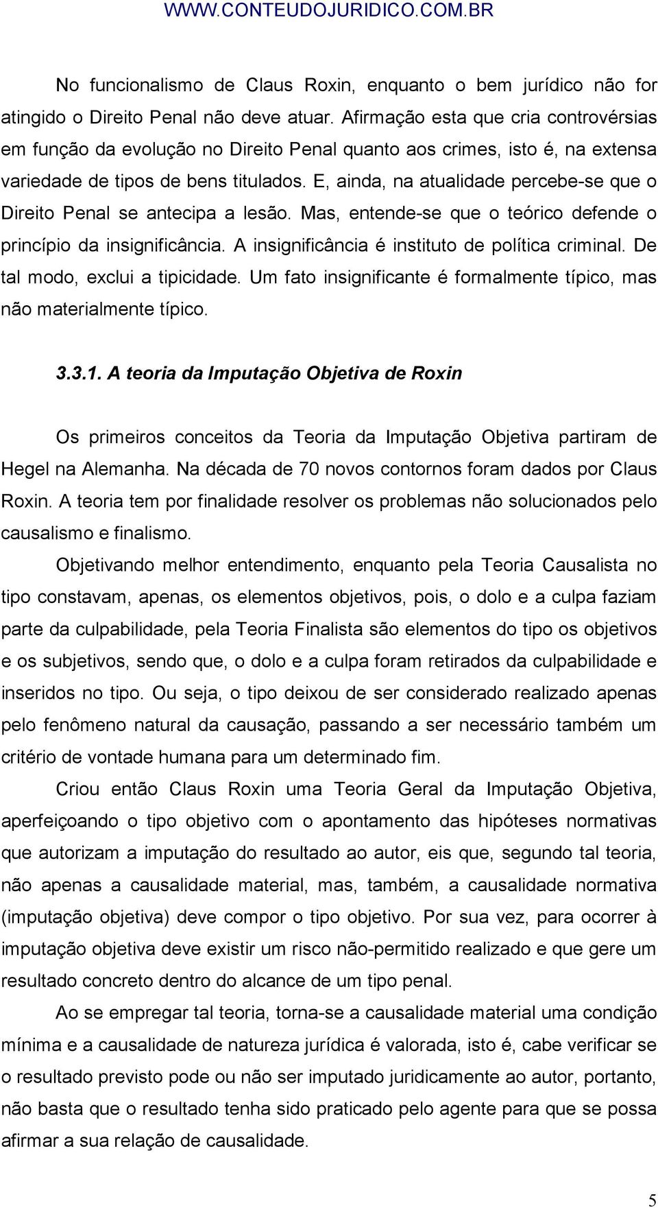 E, ainda, na atualidade percebe-se que o Direito Penal se antecipa a lesão. Mas, entende-se que o teórico defende o princípio da insignificância. A insignificância é instituto de política criminal.