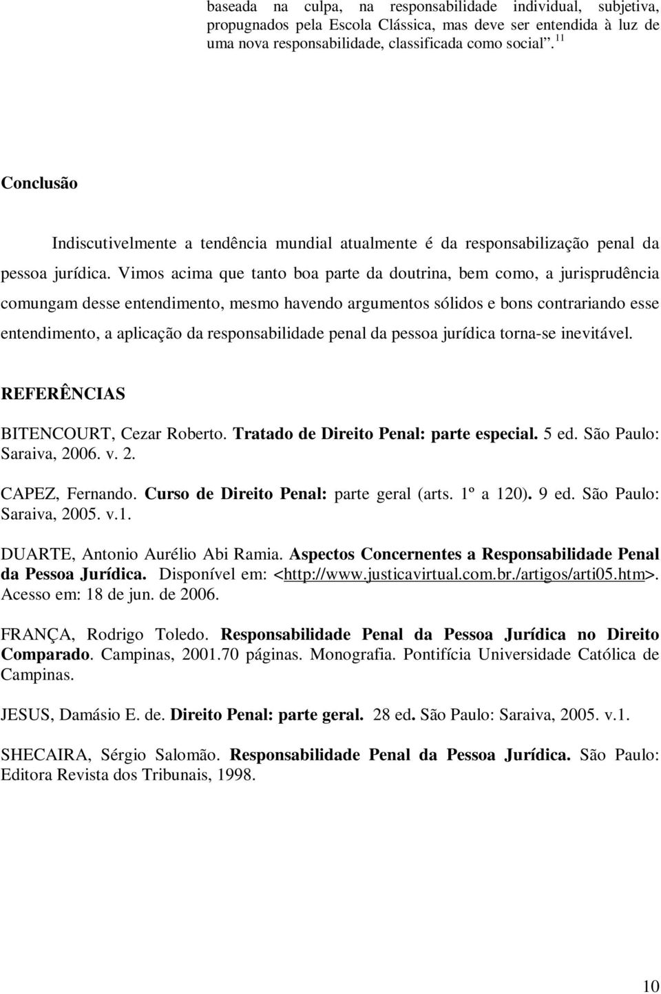 Vimos acima que tanto boa parte da doutrina, bem como, a jurisprudência comungam desse entendimento, mesmo havendo argumentos sólidos e bons contrariando esse entendimento, a aplicação da