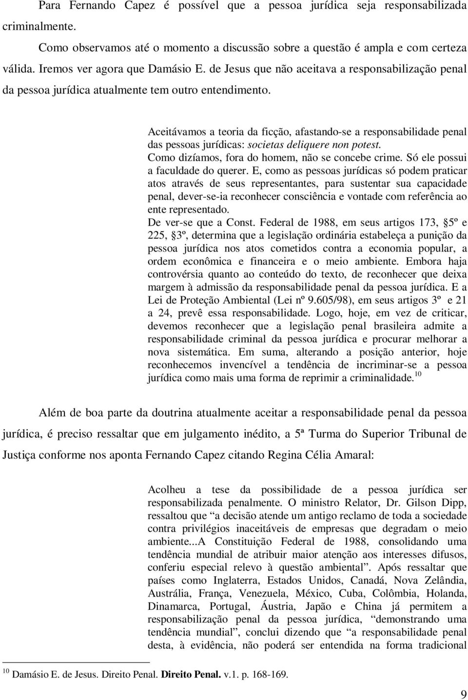 Aceitávamos a teoria da ficção, afastando-se a responsabilidade penal das pessoas jurídicas: societas deliquere non potest. Como dizíamos, fora do homem, não se concebe crime.