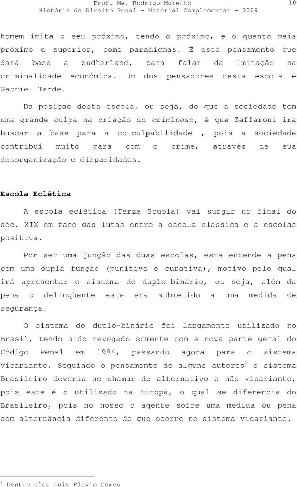 Da posição desta escola, ou seja, de que a sociedade tem uma grande culpa na criação do criminoso, é que Zaffaroni ira buscar a base para a co-culpabilidade, pois a sociedade contribui muito para com