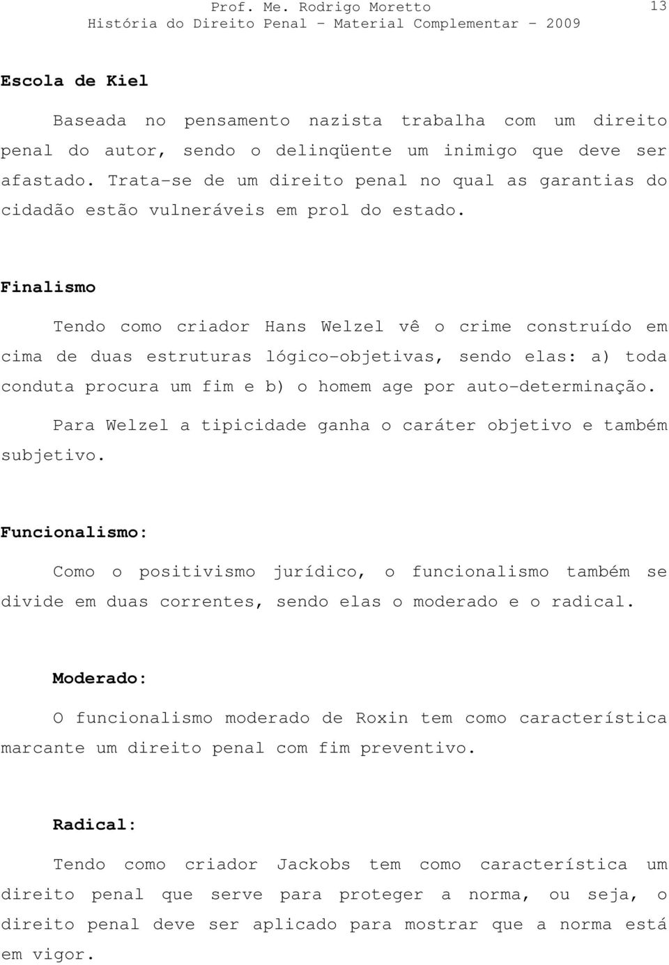 Finalismo Tendo como criador Hans Welzel vê o crime construído em cima de duas estruturas lógico-objetivas, sendo elas: a) toda conduta procura um fim e b) o homem age por auto-determinação.