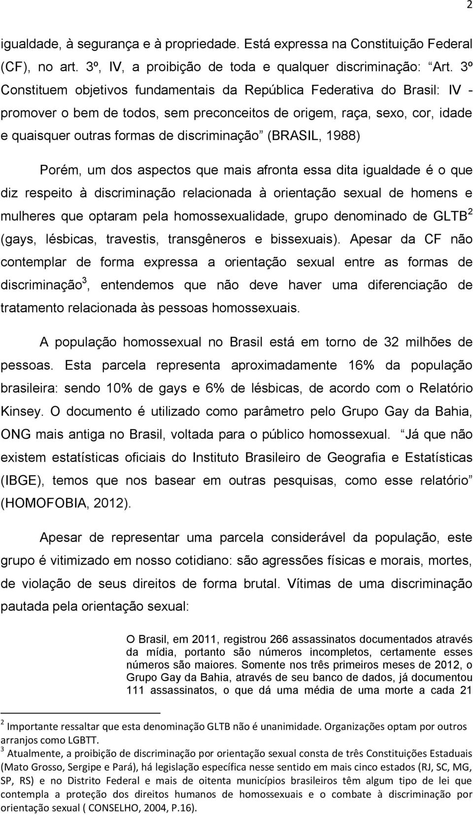 (BRASIL, 1988) Porém, um dos aspectos que mais afronta essa dita igualdade é o que diz respeito à discriminação relacionada à orientação sexual de homens e mulheres que optaram pela homossexualidade,