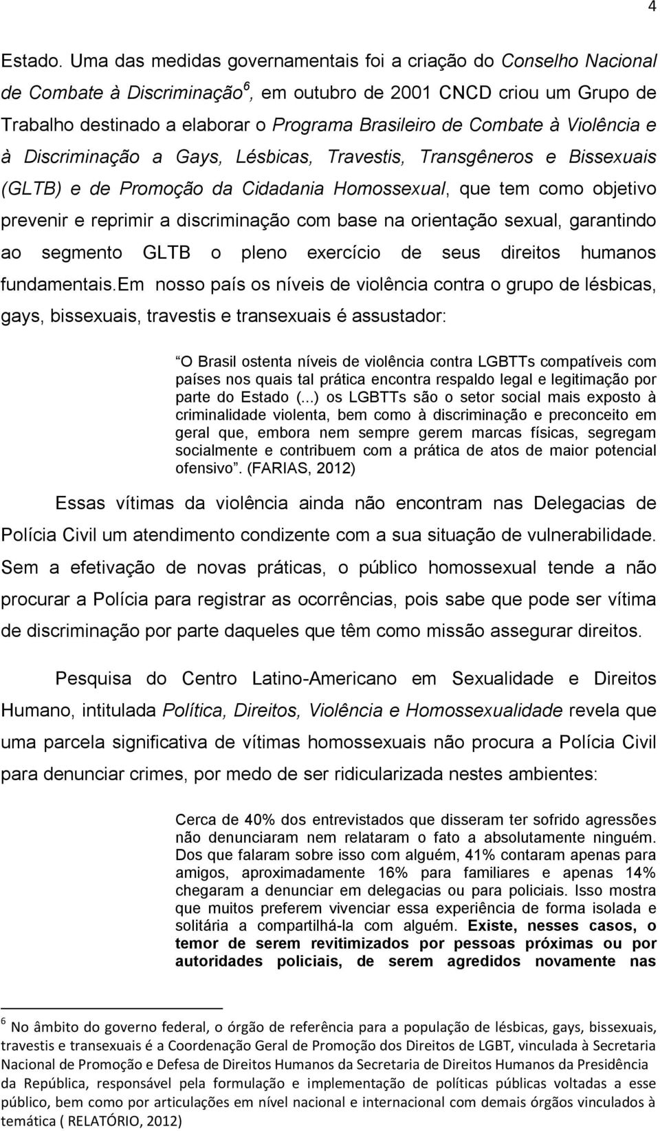 Combate à Violência e à Discriminação a Gays, Lésbicas, Travestis, Transgêneros e Bissexuais (GLTB) e de Promoção da Cidadania Homossexual, que tem como objetivo prevenir e reprimir a discriminação