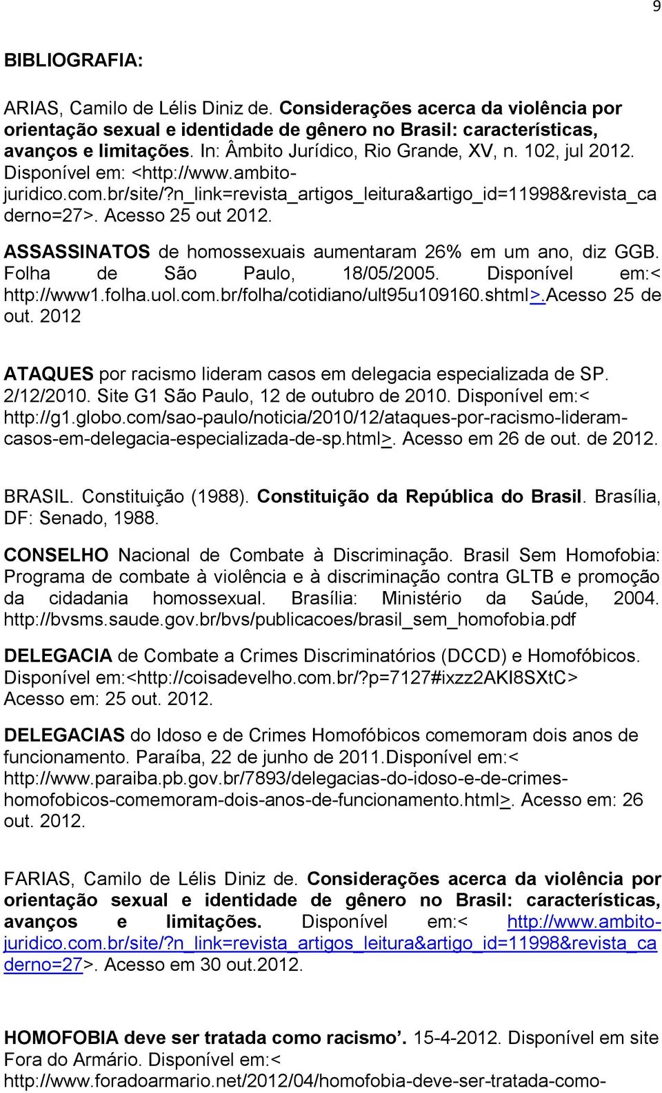 ASSASSINATOS de homossexuais aumentaram 26% em um ano, diz GGB. Folha de São Paulo, 18/05/2005. Disponível em:< http://www1.folha.uol.com.br/folha/cotidiano/ult95u109160.shtml>.acesso 25 de out.