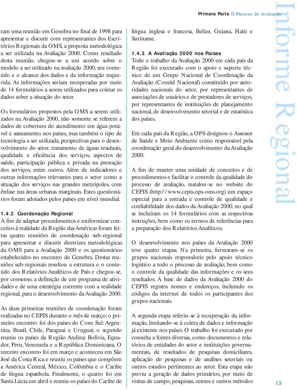 As informações seriam recuperadas por meio de 14 formulários a serem utilizados para coletar os dados sobre a situação do setor.