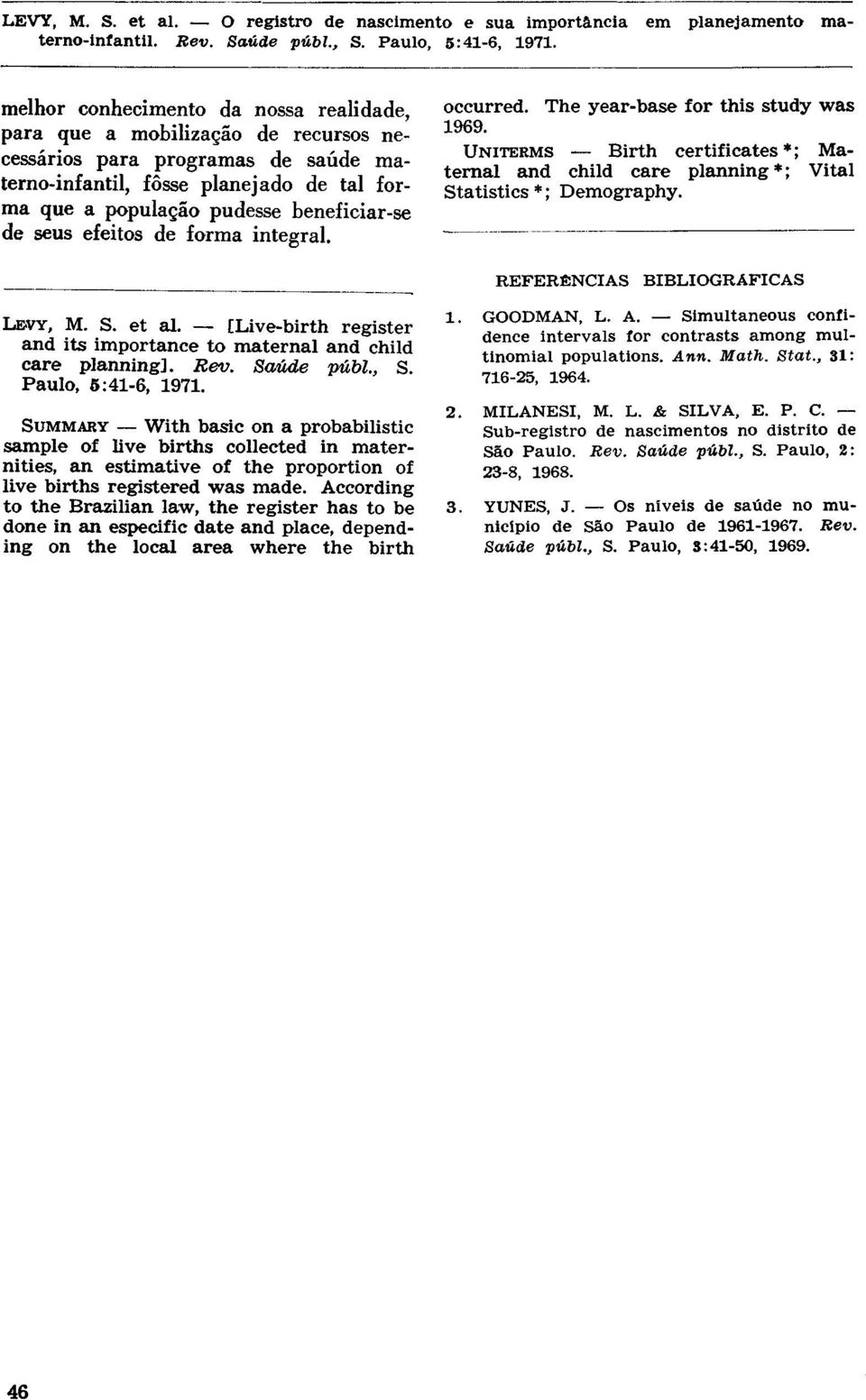 SUMMARY With basic on a probabilistic sample of live births collected in maternities, an estimative of the proportion of live births registered was made.