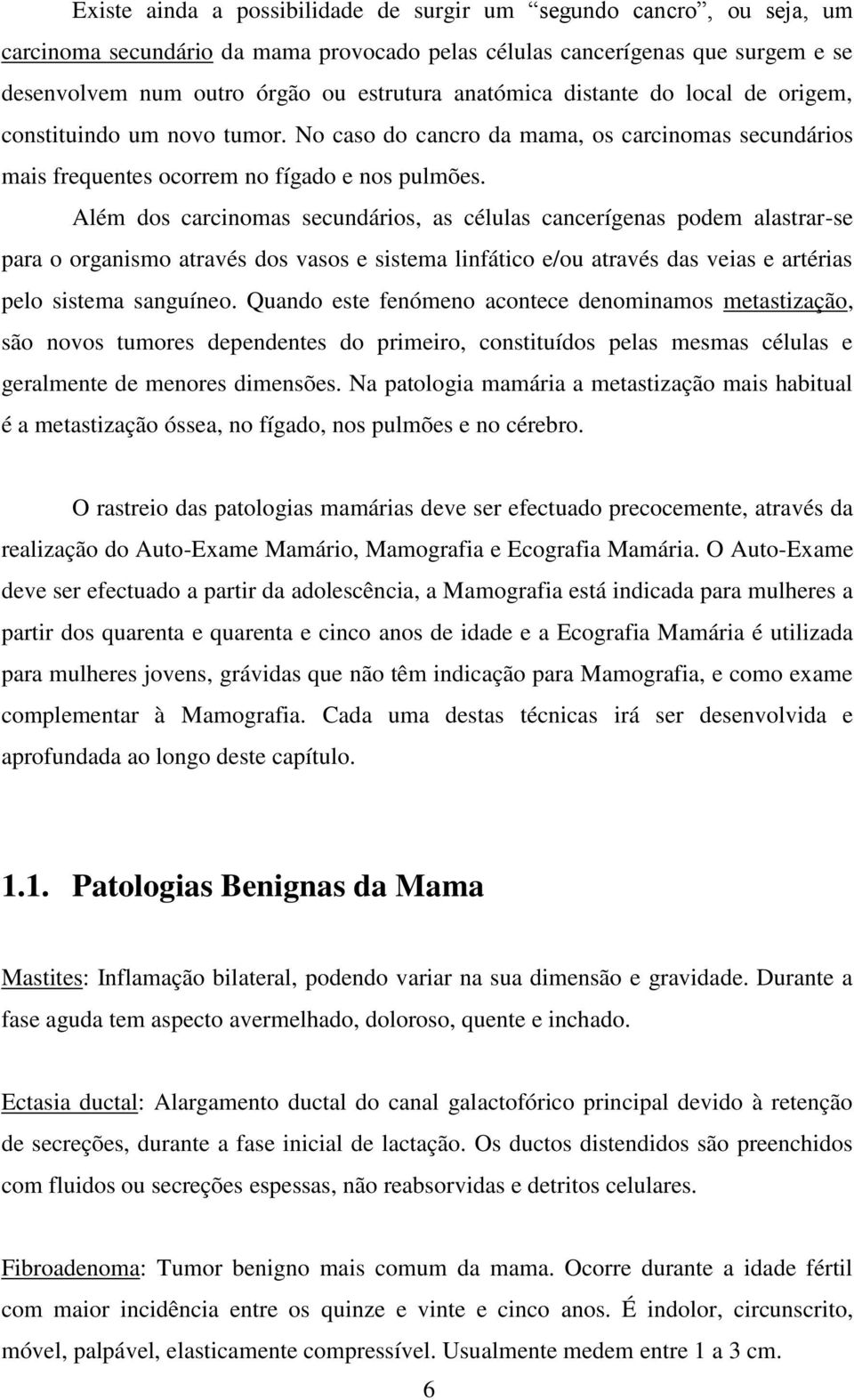 Além dos carcinomas secundários, as células cancerígenas podem alastrar-se para o organismo através dos vasos e sistema linfático e/ou através das veias e artérias pelo sistema sanguíneo.