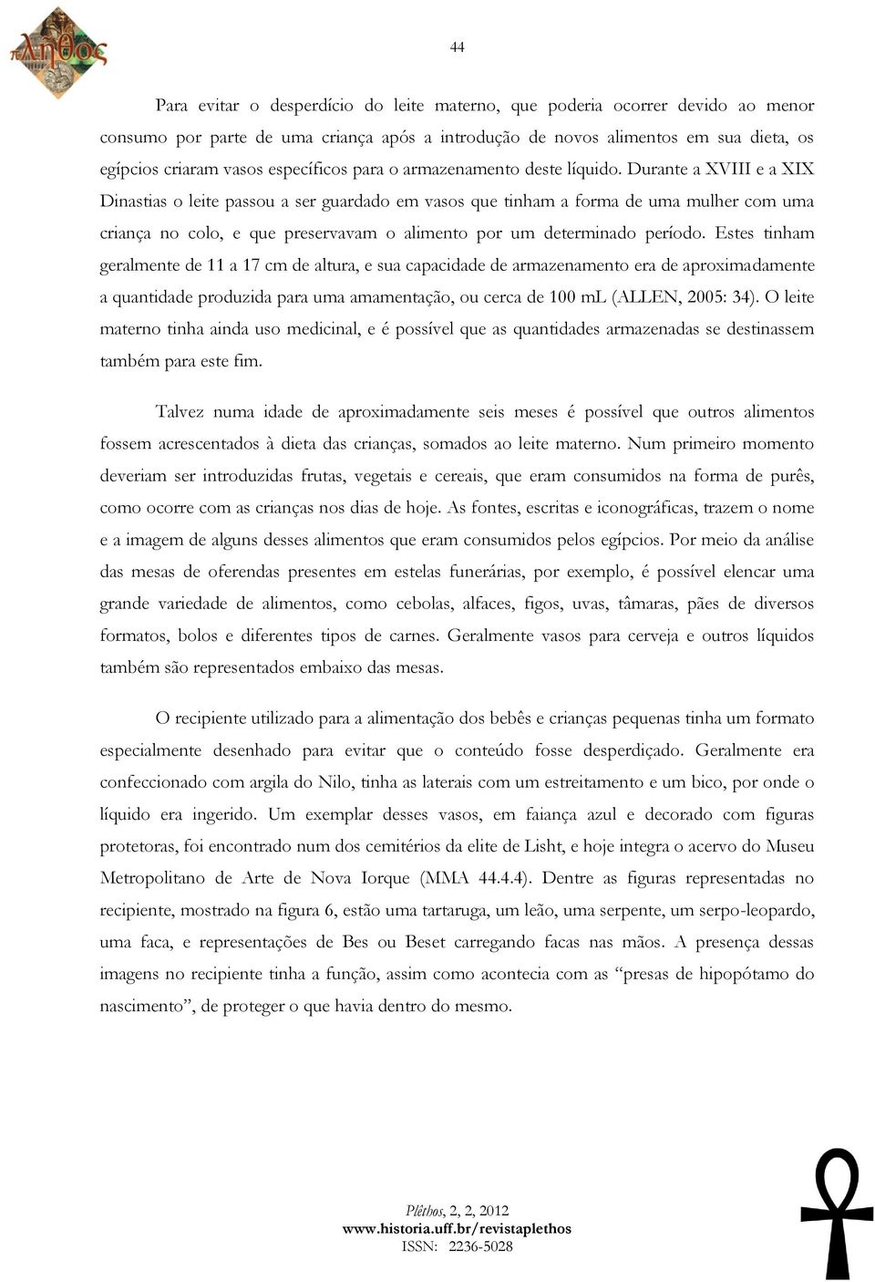 Durante a XVIII e a XIX Dinastias o leite passou a ser guardado em vasos que tinham a forma de uma mulher com uma criança no colo, e que preservavam o alimento por um determinado período.