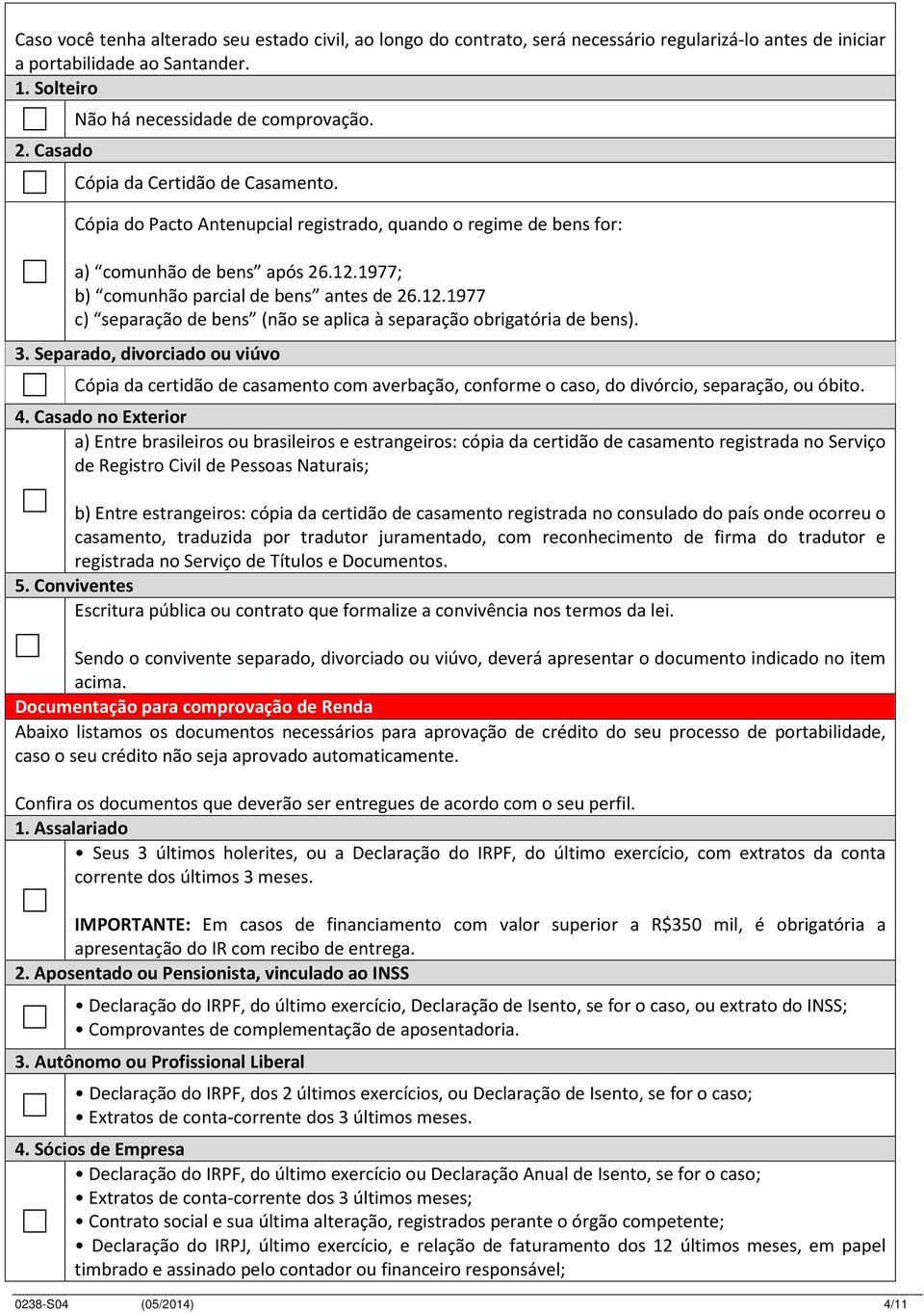 1977; b) comunhão parcial de bens antes de 26.12.1977 c) separação de bens (não se aplica à separação obrigatória de bens). 3.