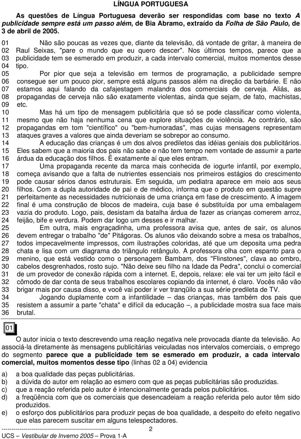 de Raul Seixas, "pare o mundo que eu quero descer". Nos últimos tempos, parece que a publicidade tem se esmerado em produzir, a cada intervalo comercial, muitos momentos desse tipo.