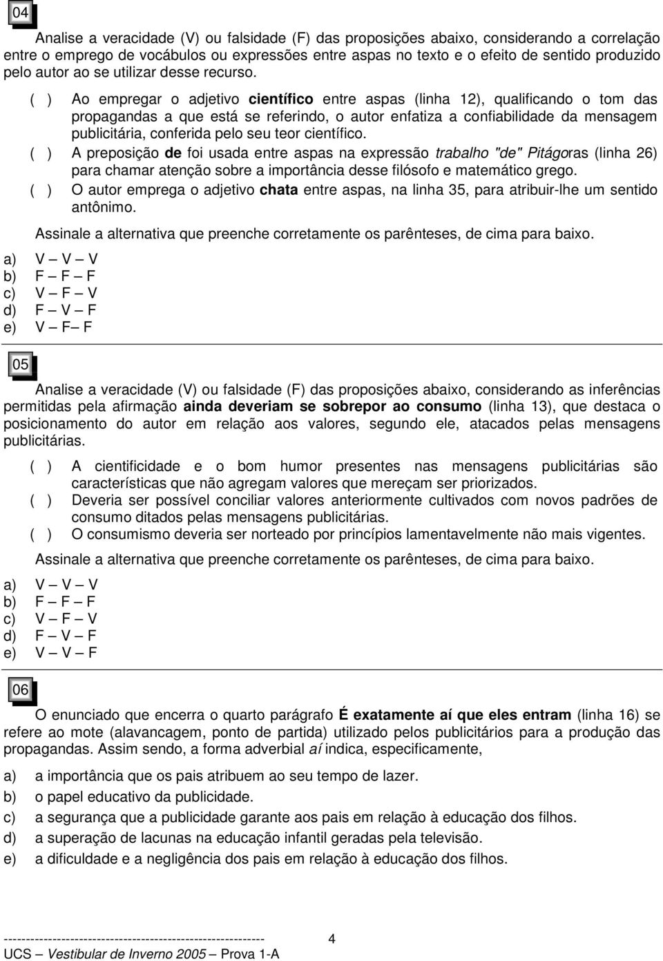 Ao empregar o adjetivo científico entre aspas (linha 12), qualificando o tom das propagandas a que está se referindo, o autor enfatiza a confiabilidade da mensagem publicitária, conferida pelo seu