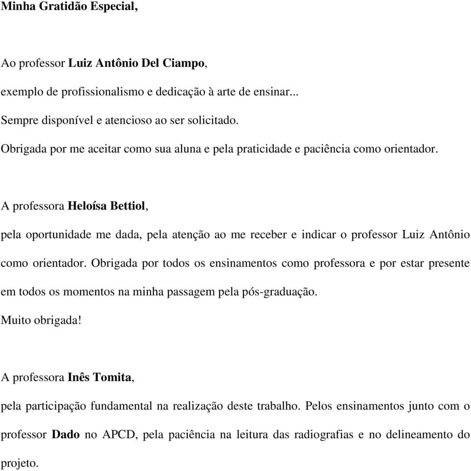 A professora Heloísa Bettiol, pela oportunidade me dada, pela atenção ao me receber e indicar o professor Luiz Antônio como orientador.