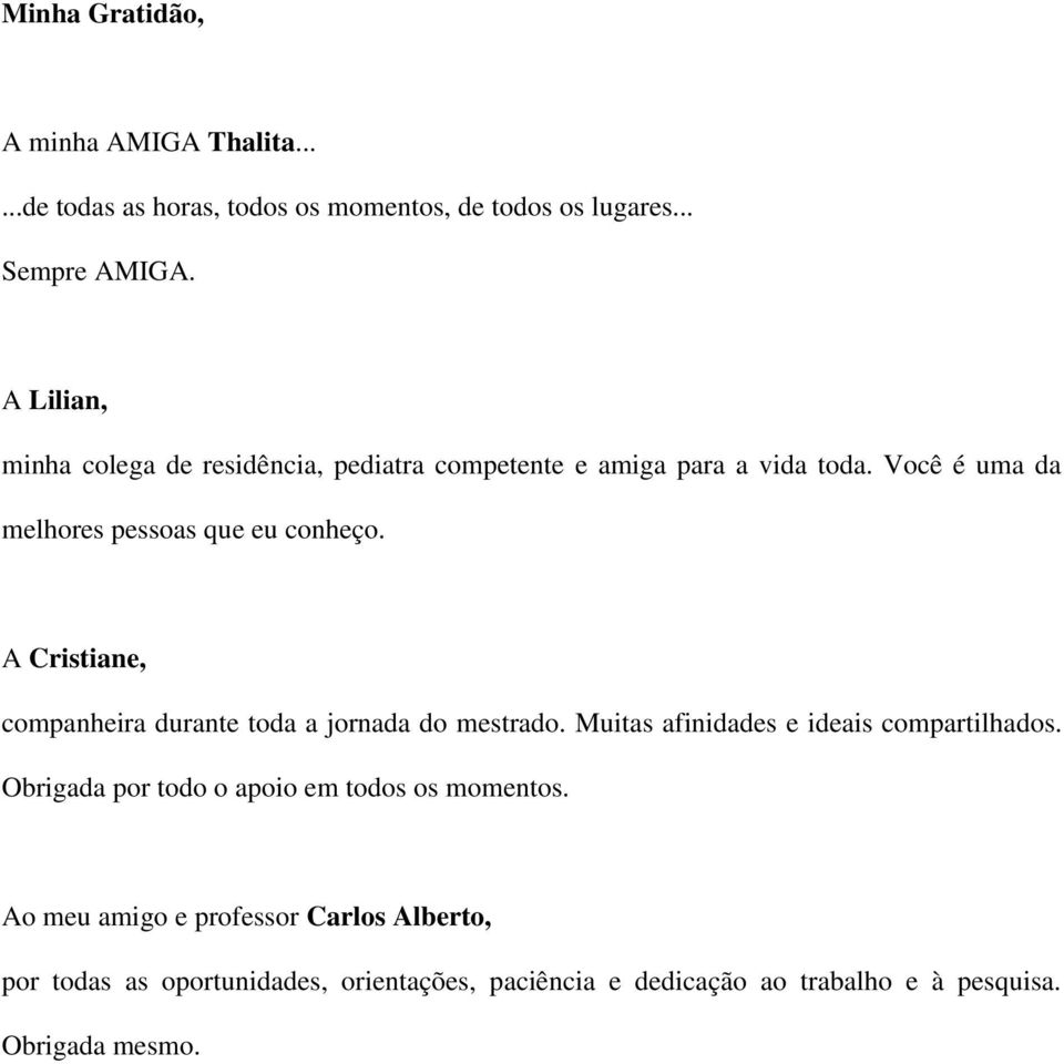 A Cristiane, companheira durante toda a jornada do mestrado. Muitas afinidades e ideais compartilhados.