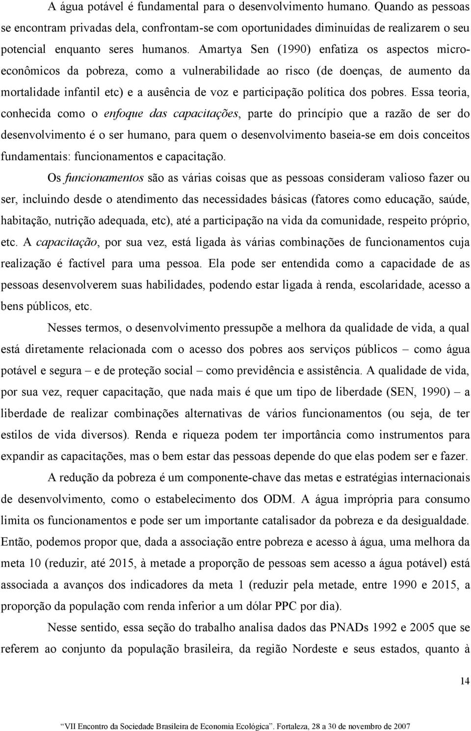 Amartya Sen (1990) enfatiza os aspectos microeconômicos da pobreza, como a vulnerabilidade ao risco (de doenças, de aumento da mortalidade infantil etc) e a ausência de voz e participação política