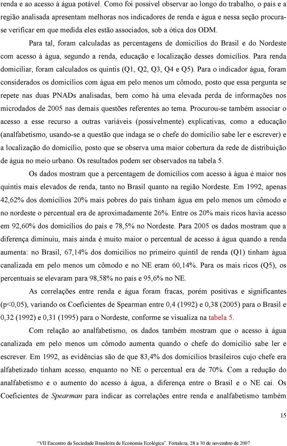 sob a ótica dos ODM. Para tal, foram calculadas as percentagens de domicílios do Brasil e do Nordeste com acesso à água, segundo a renda, educação e localização desses domicílios.