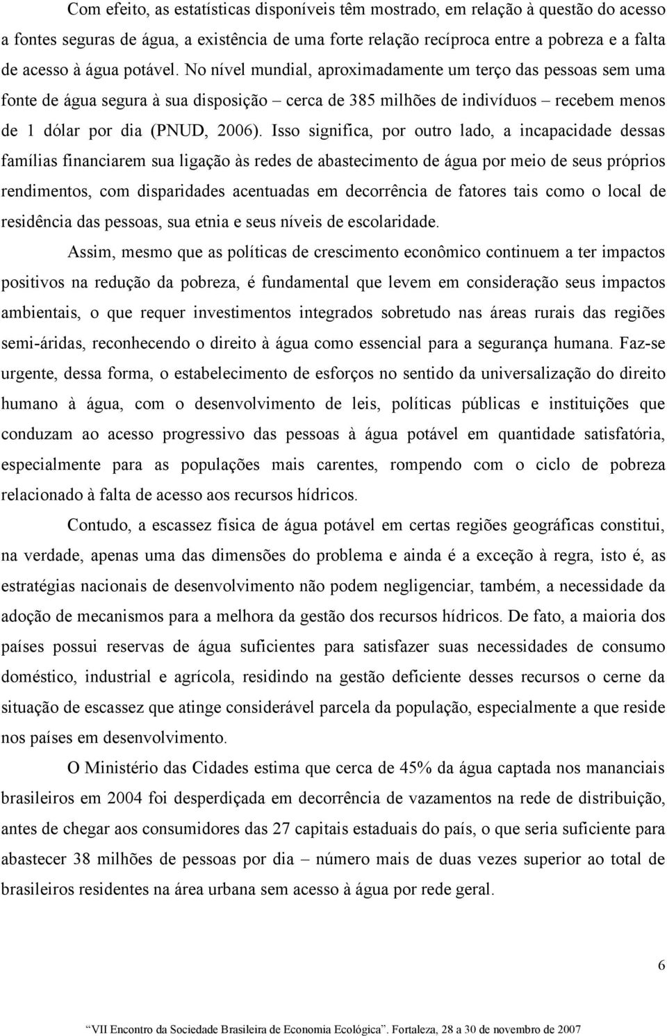 Isso significa, por outro lado, a incapacidade dessas famílias financiarem sua ligação às redes de abastecimento de água por meio de seus próprios rendimentos, com disparidades acentuadas em