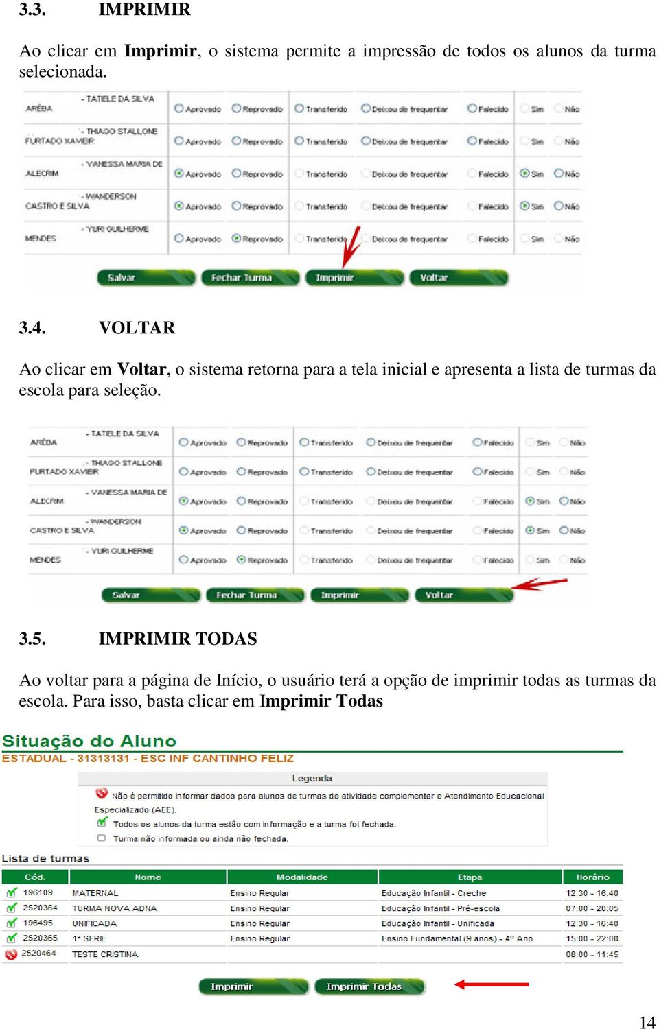 VOLTAR Ao clicar em Voltar, o sistema retorna para a tela inicial e apresenta a lista de turmas da