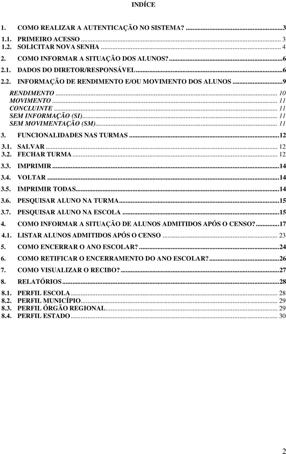 ..14 3.4. VOLTAR...14 3.5. IMPRIMIR TODAS...14 3.6. PESQUISAR ALUNO NA TURMA...15 3.7. PESQUISAR ALUNO NA ESCOLA...15 4. COMO INFORMAR A SITUAÇÃO DE ALUNOS ADMITIDOS APÓS O CENSO?...17 4.1. LISTAR ALUNOS ADMITIDOS APÓS O CENSO.