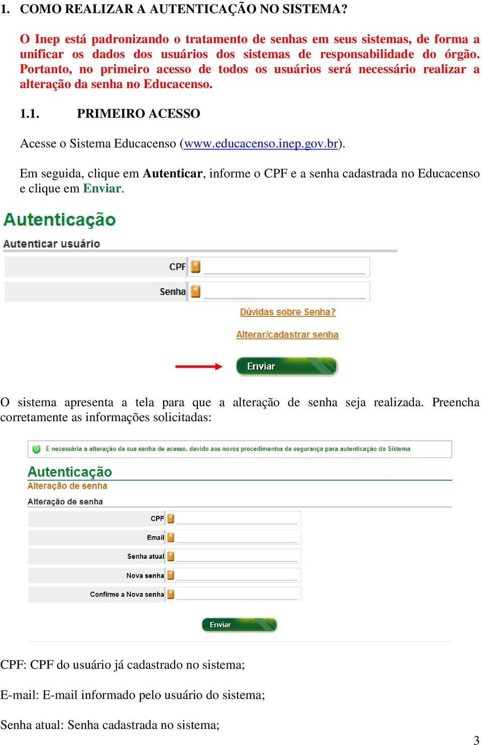 Portanto, no primeiro acesso de todos os usuários será necessário realizar a alteração da senha no Educacenso. 1.1. PRIMEIRO ACESSO Acesse o Sistema Educacenso (www.educacenso.inep.gov.