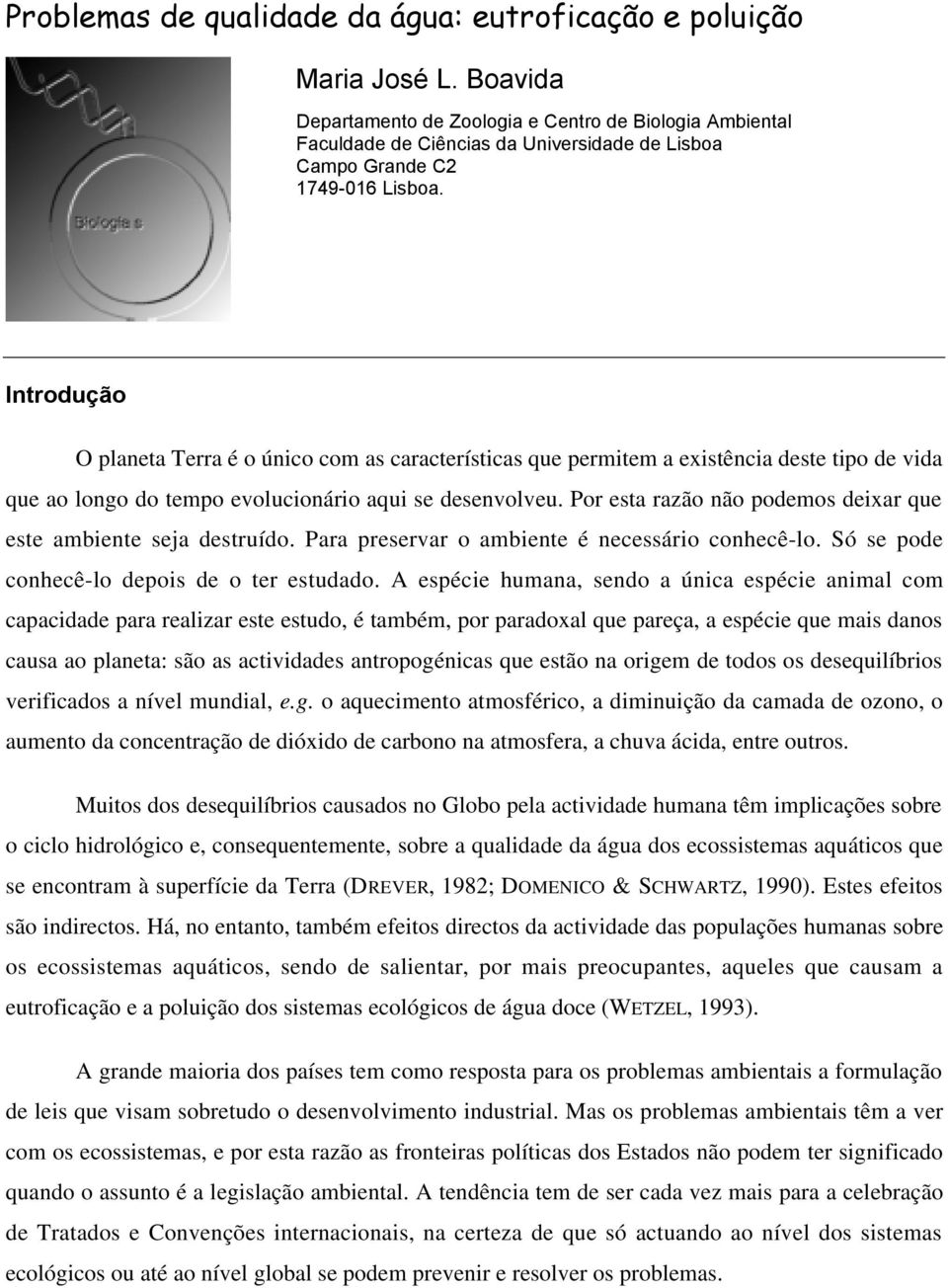 Introdu o O planeta Terra é o único com as características que permitem a existência deste tipo de vida que ao longo do tempo evolucionário aqui se desenvolveu.