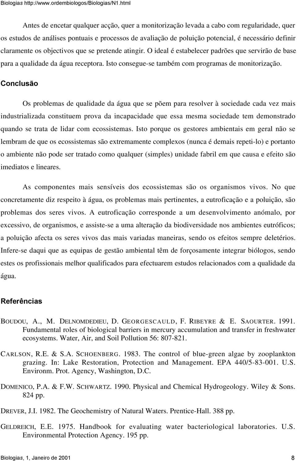 Conclus o Os problemas de qualidade da água que se põem para resolver à sociedade cada vez mais industrializada constituem prova da incapacidade que essa mesma sociedade tem demonstrado quando se