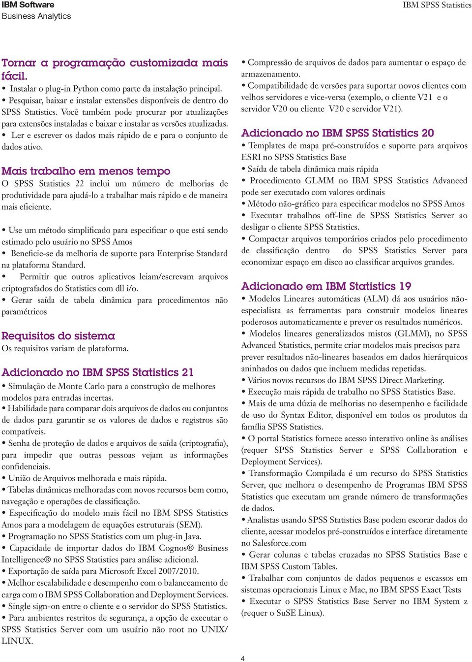 Mais trabalho em menos tempo O SPSS Statistics 22 inclui um número de melhorias de produtividade para ajudá-lo a trabalhar mais rápido e de maneira mais eficiente.