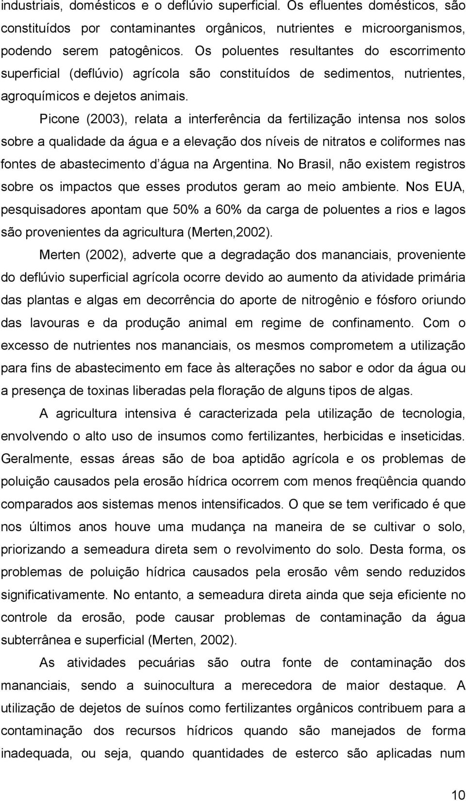 Picone (2003), relata a interferência da fertilização intensa nos solos sobre a qualidade da água e a elevação dos níveis de nitratos e coliformes nas fontes de abastecimento d água na Argentina.