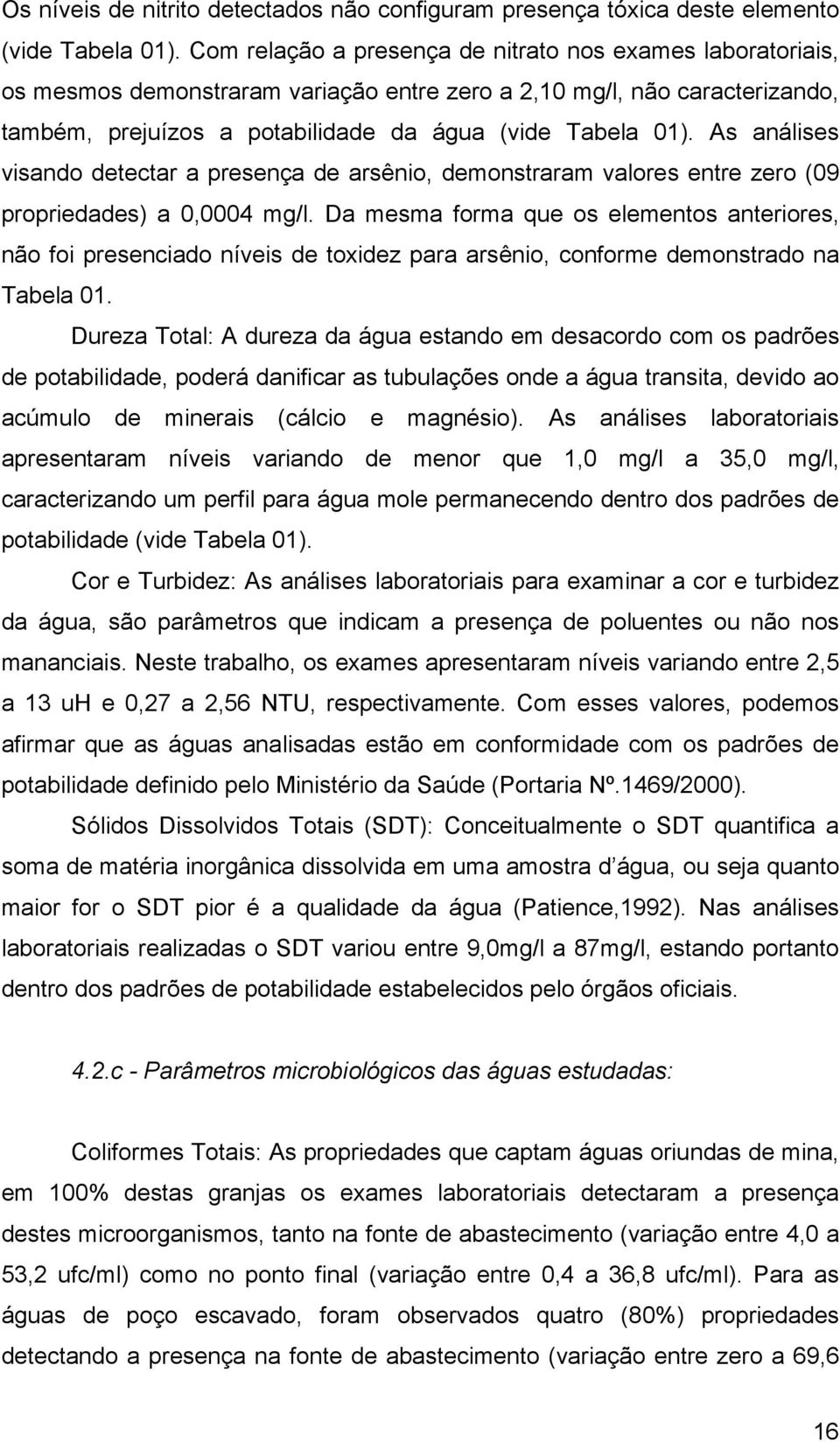 As análises visando detectar a presença de arsênio, demonstraram valores entre zero (09 propriedades) a 0,0004 mg/l.