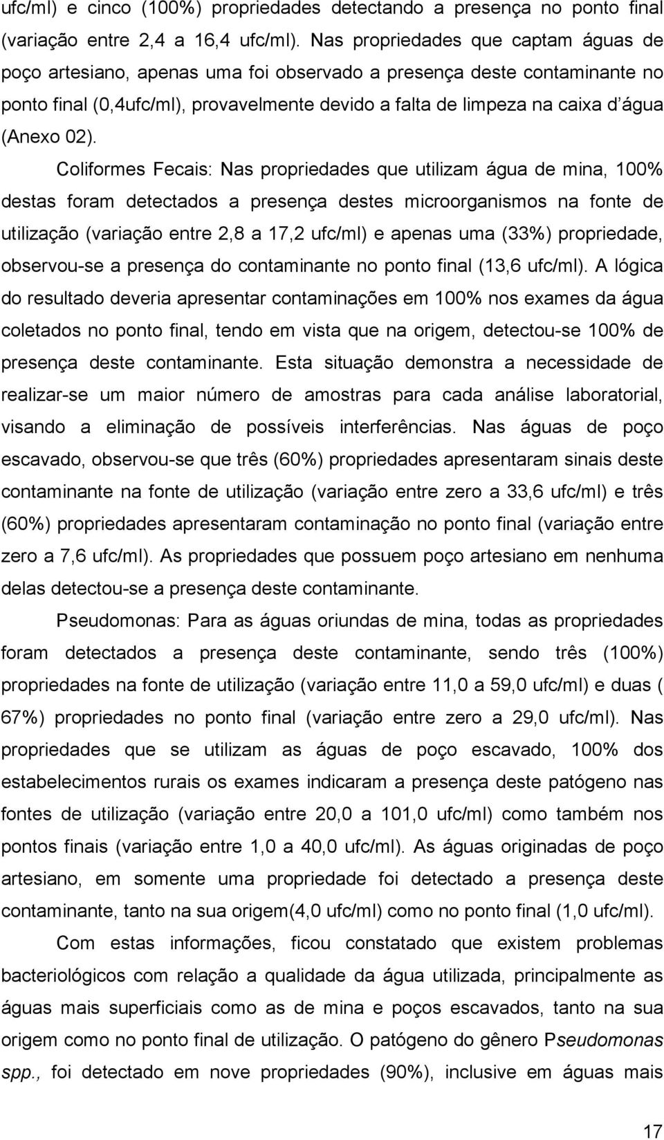 02). formes Fecais: Nas propriedades que utilizam água de mina, 100% destas foram detectados a presença destes microorganismos na fonte de utilização (variação entre 2,8 a 17,2 ufc/) e apenas uma